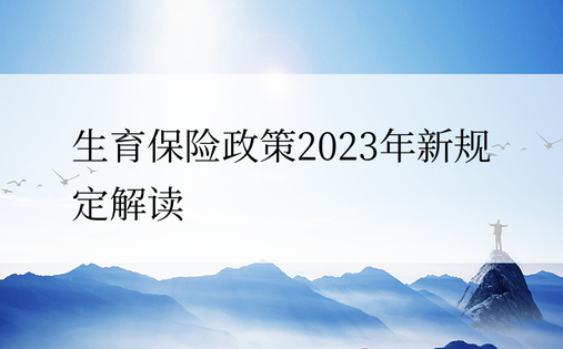 生育保险政策2023年新规定解读